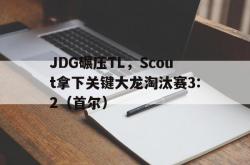 lol战绩查询-JDG碾压TL，Scout拿下关键大龙淘汰赛3:2（首尔）